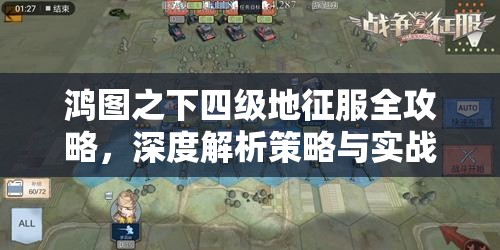 鸿图之下四级地征服全攻略，深度解析策略与实战技巧大揭秘