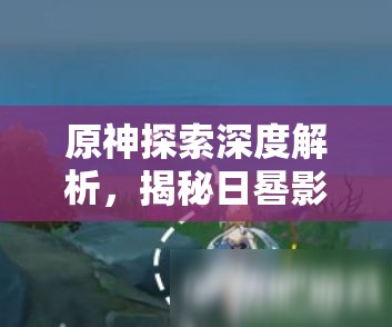原神探索深度解析，揭秘日晷影子变化之谜及寻找风的聚集点