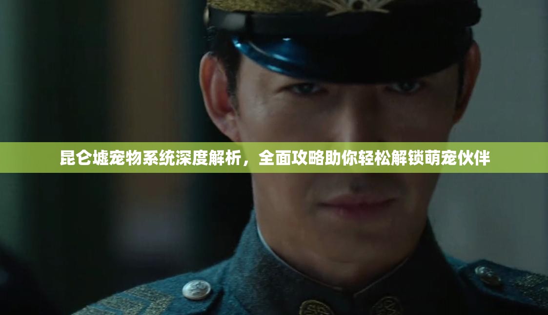 昆仑墟宠物系统深度解析，全面攻略助你轻松解锁萌宠伙伴