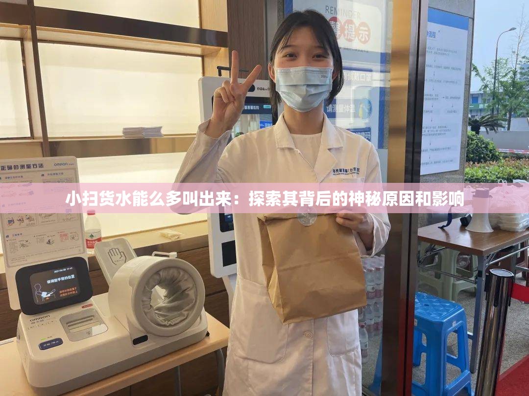 小扫货水能么多叫出来：探索其背后的神秘原因和影响