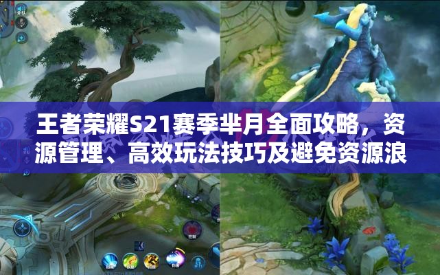 王者荣耀S21赛季芈月全面攻略，资源管理、高效玩法技巧及避免资源浪费策略