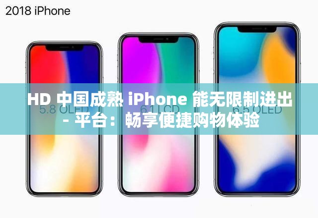 HD 中国成熟 iPhone 能无限制进出 - 平台：畅享便捷购物体验