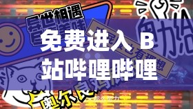 免费进入 B 站哔哩哔哩尽享海量优质内容的诸多益处