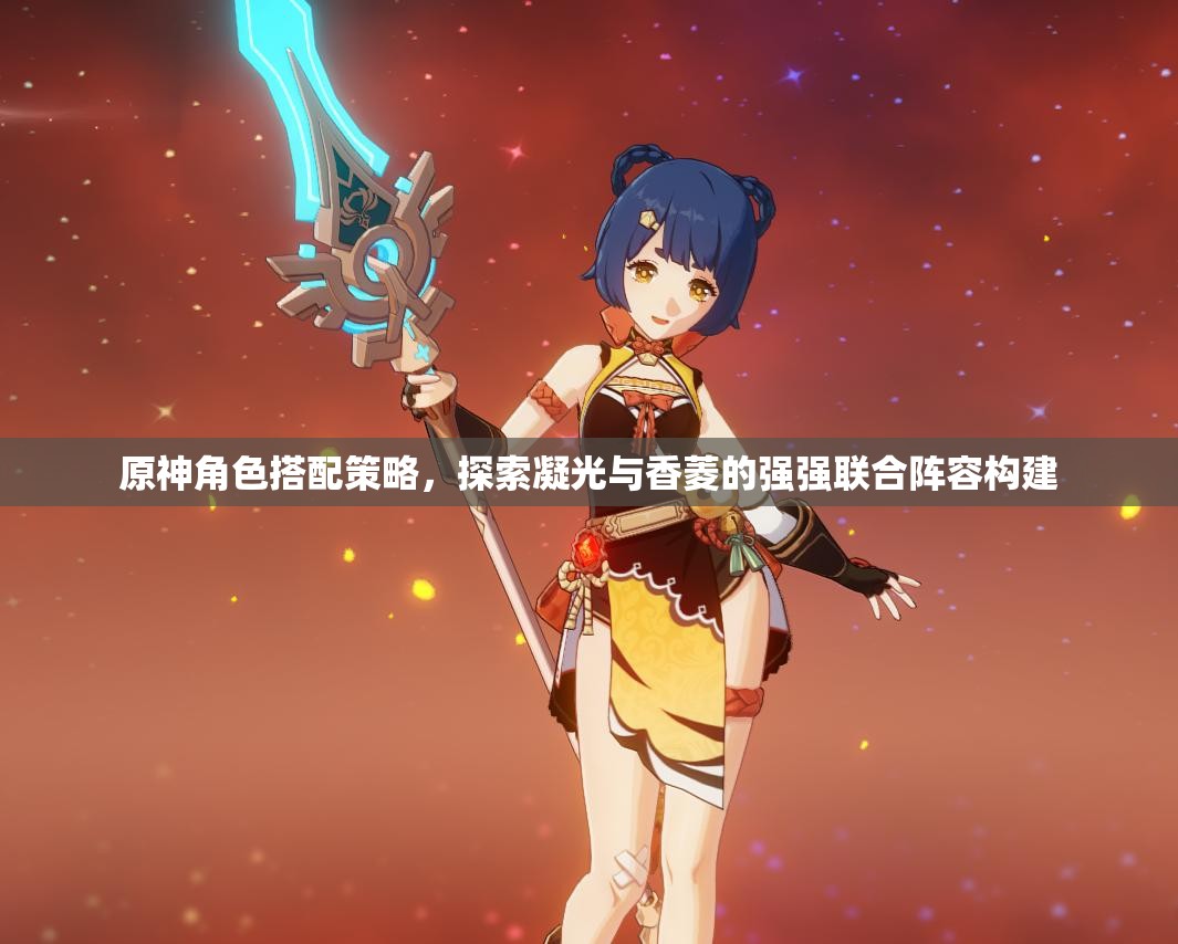 原神角色搭配策略，探索凝光与香菱的强强联合阵容构建