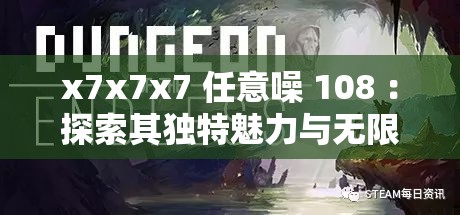 x7x7x7 任意噪 108 ：探索其独特魅力与无限可能