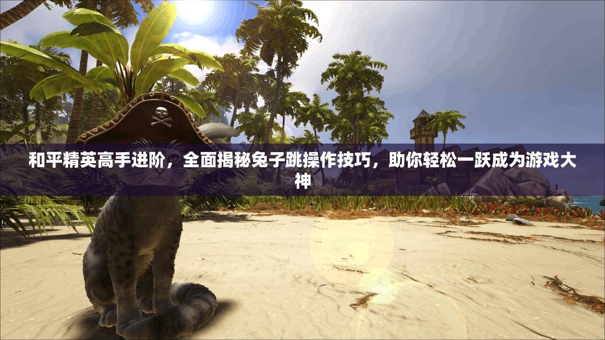 和平精英高手进阶，全面揭秘兔子跳操作技巧，助你轻松一跃成为游戏大神