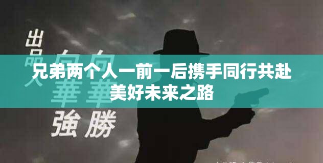兄弟两个人一前一后携手同行共赴美好未来之路