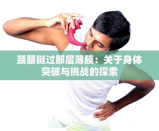 颈腰挺过那层薄膜：关于身体突破与挑战的探索
