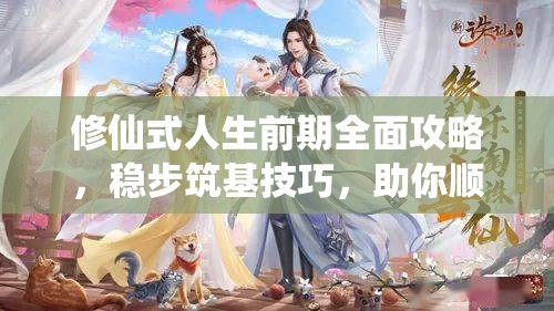 修仙式人生前期全面攻略，稳步筑基技巧，助你顺利迈向仙途之旅