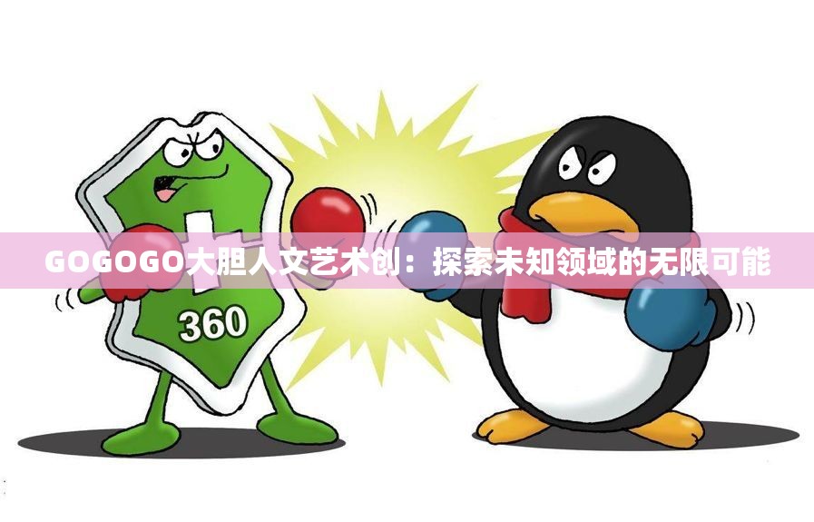 GOGOGO大胆人文艺术创：探索未知领域的无限可能