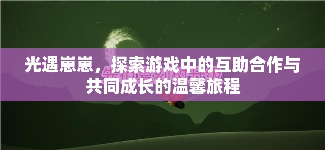 光遇崽崽，探索游戏中的互助合作与共同成长的温馨旅程