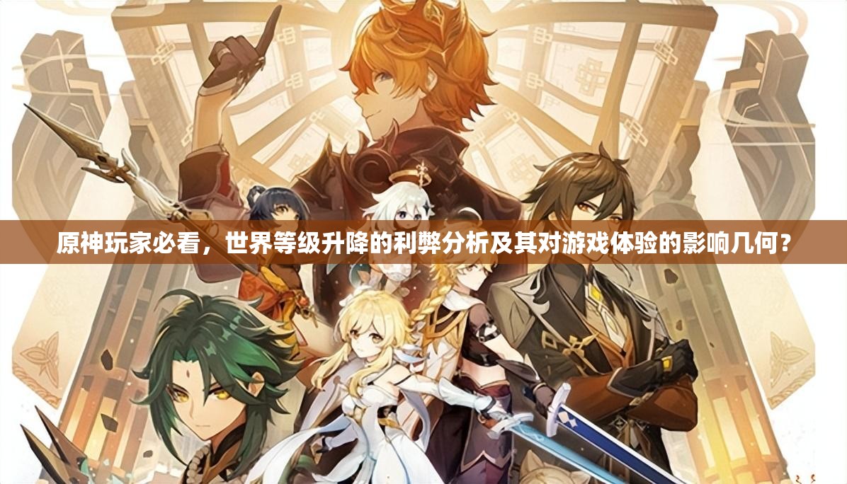 原神玩家必看，世界等级升降的利弊分析及其对游戏体验的影响几何？
