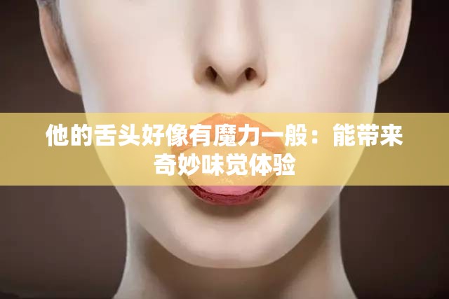 他的舌头好像有魔力一般：能带来奇妙味觉体验