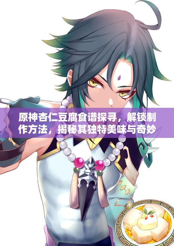 原神杏仁豆腐食谱探寻，解锁制作方法，揭秘其独特美味与奇妙健康功效
