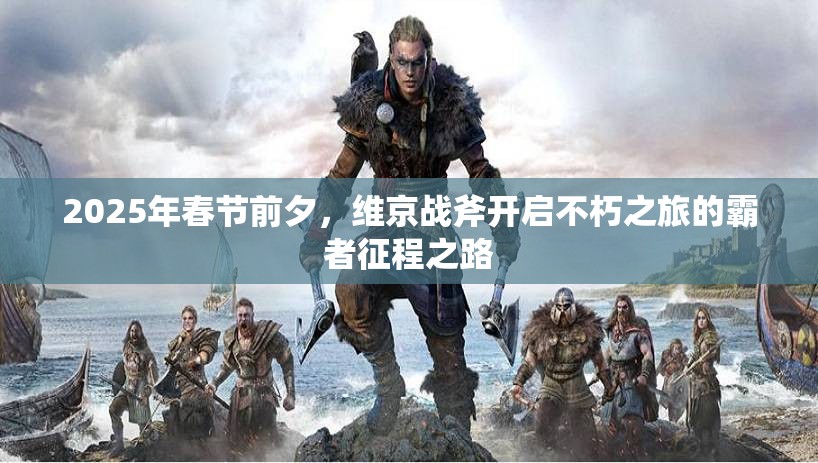 2025年春节前夕，维京战斧开启不朽之旅的霸者征程之路