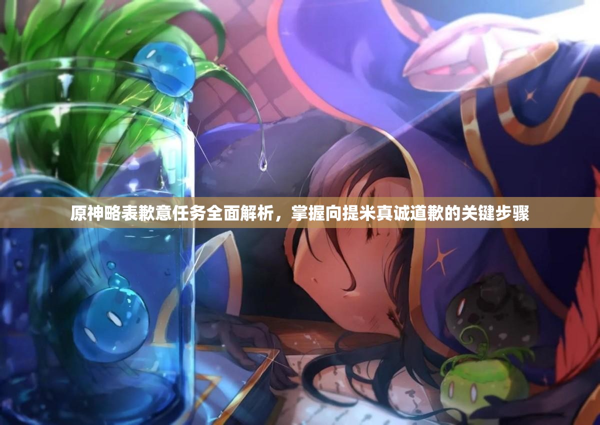 原神略表歉意任务全面解析，掌握向提米真诚道歉的关键步骤