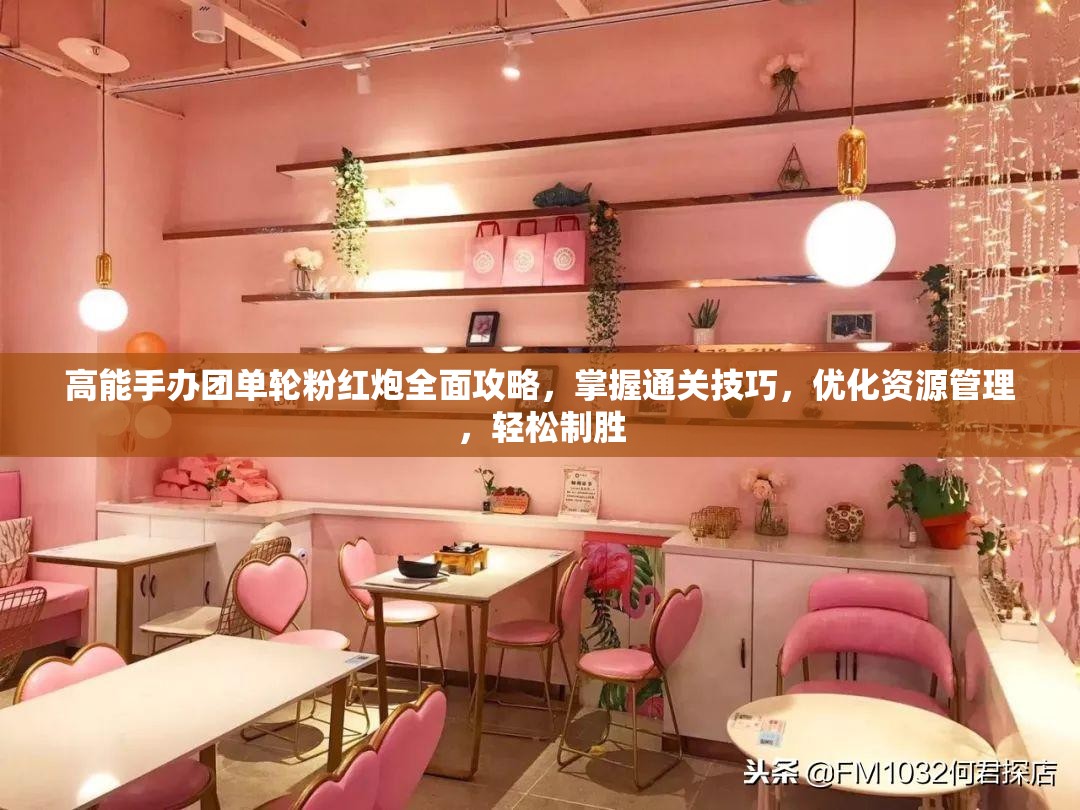 高能手办团单轮粉红炮全面攻略，掌握通关技巧，优化资源管理，轻松制胜