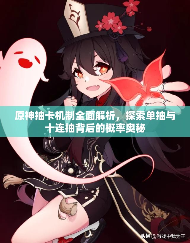 原神抽卡机制全面解析，探索单抽与十连抽背后的概率奥秘
