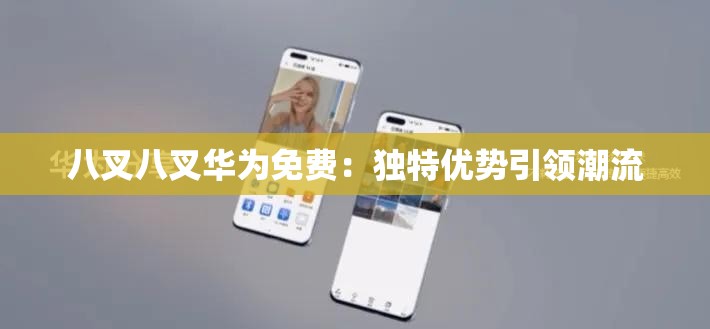 八叉八叉华为免费：独特优势引领潮流