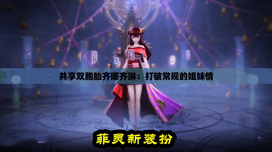 共享双胞胎齐娜齐琳：打破常规的姐妹情