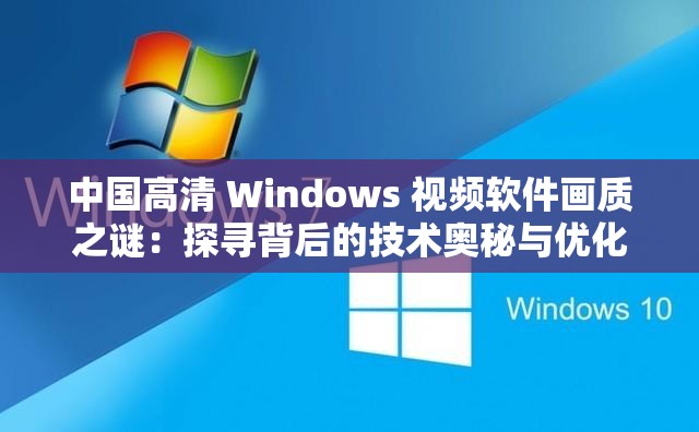 中国高清 Windows 视频软件画质之谜：探寻背后的技术奥秘与优化策略