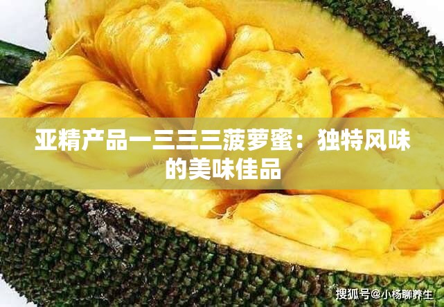 亚精产品一三三三菠萝蜜：独特风味的美味佳品