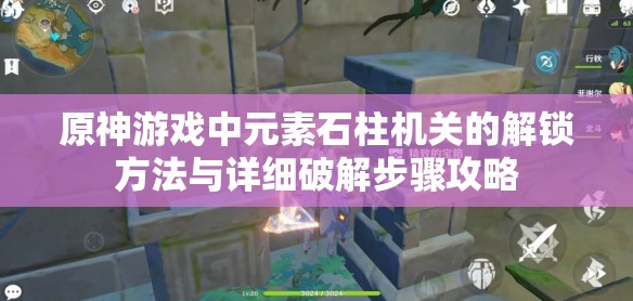 原神游戏中元素石柱机关的解锁方法与详细破解步骤攻略