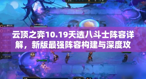 云顶之弈10.19天选八斗士阵容详解，新版最强阵容构建与深度攻略