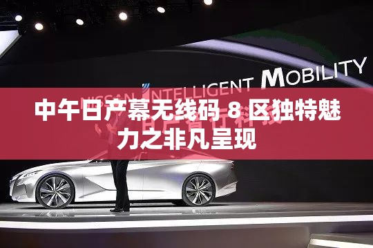中午日产幕无线码 8 区独特魅力之非凡呈现