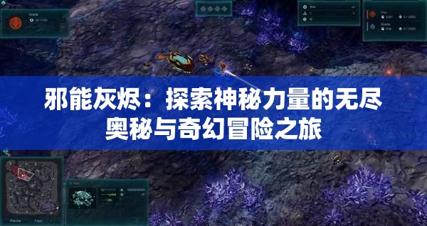 邪能灰烬：探索神秘力量的无尽奥秘与奇幻冒险之旅