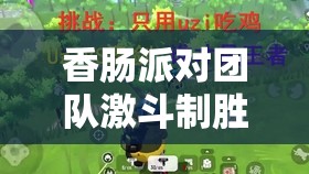 香肠派对团队激斗制胜秘诀，全面武器搭配攻略，助你轻松制霸战场