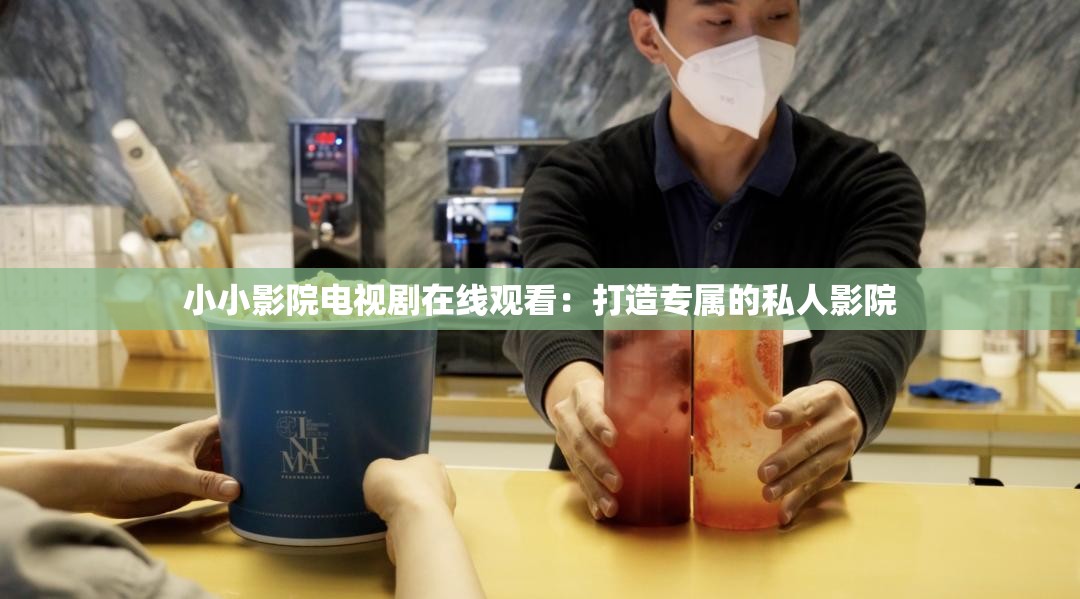 小小影院电视剧在线观看：打造专属的私人影院