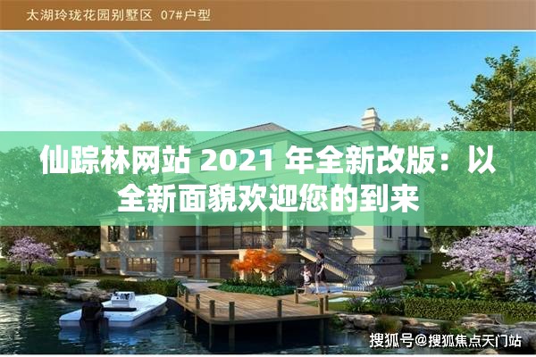 仙踪林网站 2021 年全新改版：以全新面貌欢迎您的到来