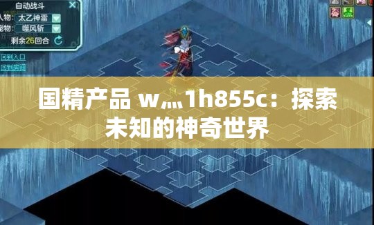国精产品 w灬1h855c：探索未知的神奇世界