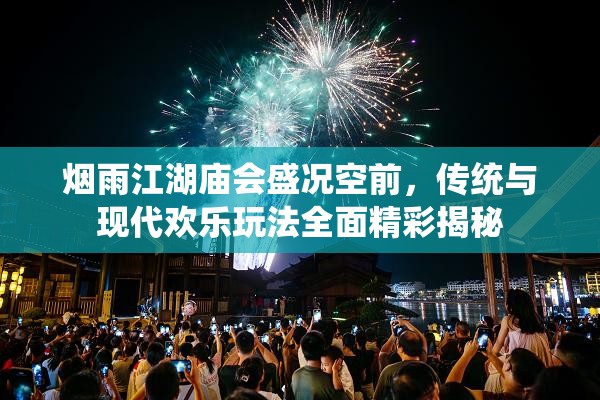 烟雨江湖庙会盛况空前，传统与现代欢乐玩法全面精彩揭秘