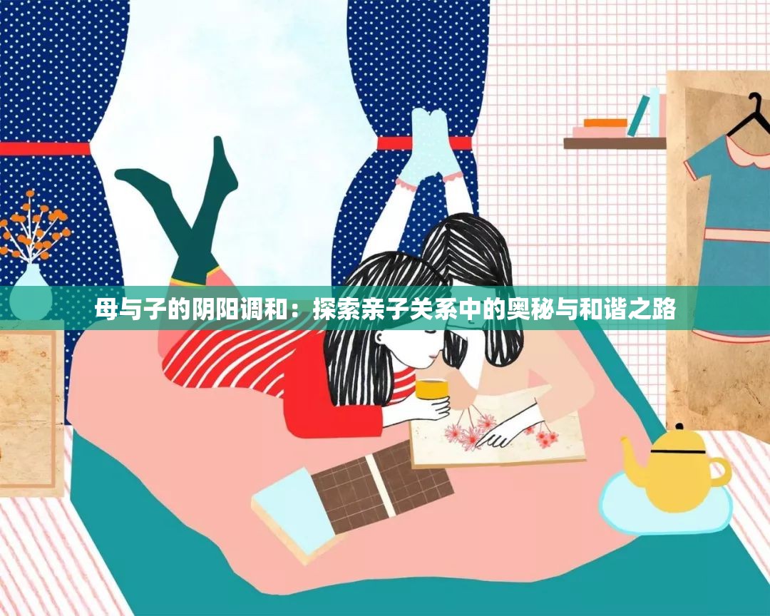 母与子的阴阳调和：探索亲子关系中的奥秘与和谐之路