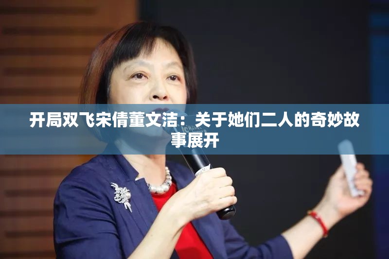 开局双飞宋倩董文洁：关于她们二人的奇妙故事展开