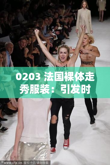 0203 法国裸体走秀服装：引发时尚界的震撼与争议