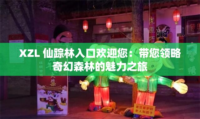 XZL 仙踪林入口欢迎您：带您领略奇幻森林的魅力之旅