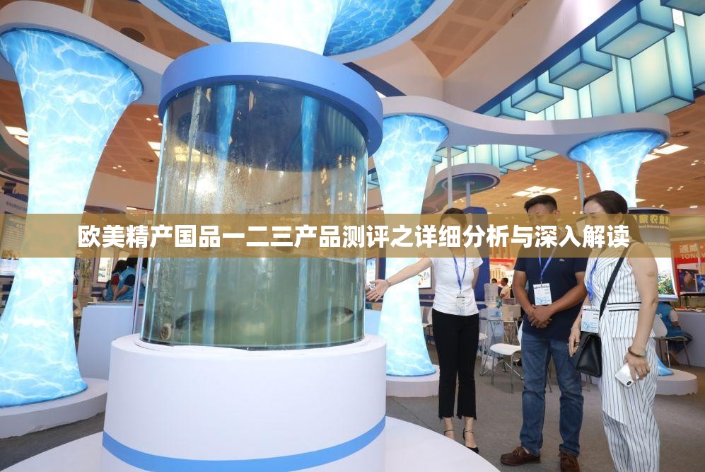 欧美精产国品一二三产品测评之详细分析与深入解读