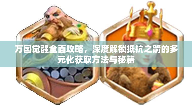 万国觉醒全面攻略，深度解锁抵抗之箭的多元化获取方法与秘籍