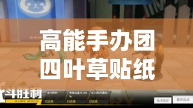 高能手办团四叶草贴纸获取攻略，解析获取途径在资源管理中的关键性及高效利用策略