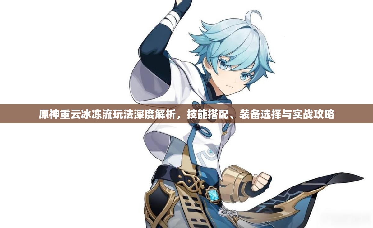 原神重云冰冻流玩法深度解析，技能搭配、装备选择与实战攻略