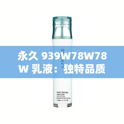 永久 939W78W78W 乳液：独特品质的滋润之选