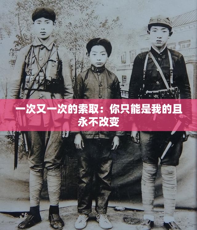 一次又一次的索取：你只能是我的且永不改变