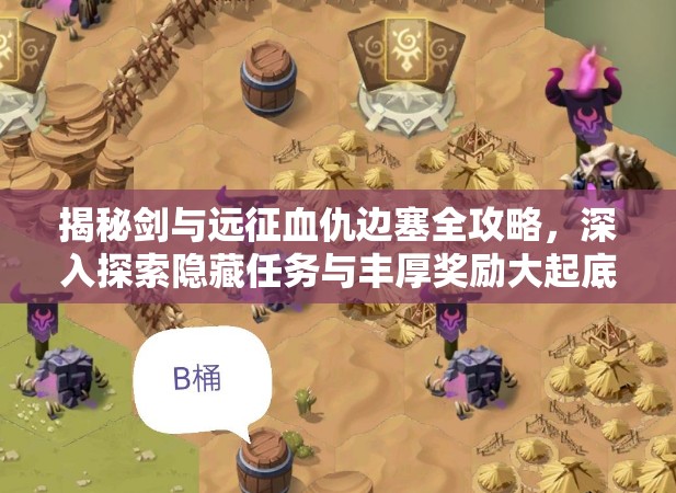 揭秘剑与远征血仇边塞全攻略，深入探索隐藏任务与丰厚奖励大起底