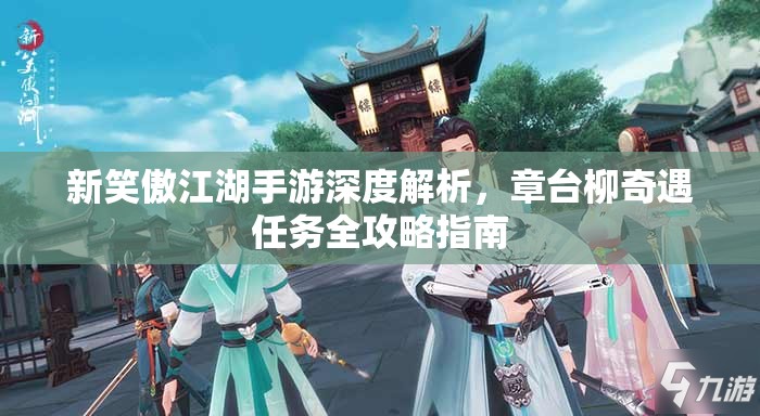 新笑傲江湖手游深度解析，章台柳奇遇任务全攻略指南
