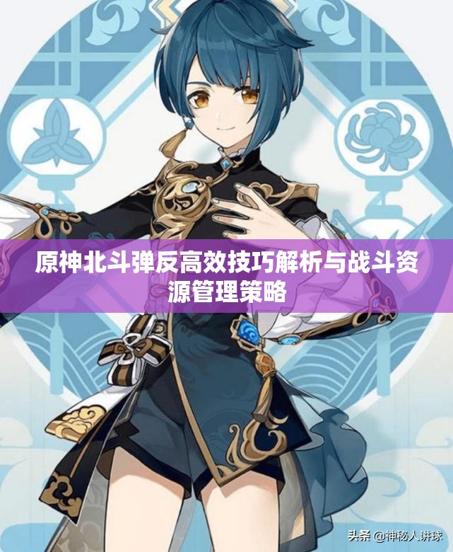 原神北斗弹反高效技巧解析与战斗资源管理策略