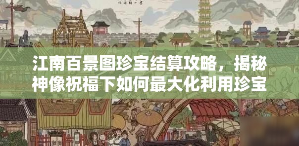 江南百景图珍宝结算攻略，揭秘神像祝福下如何最大化利用珍宝
