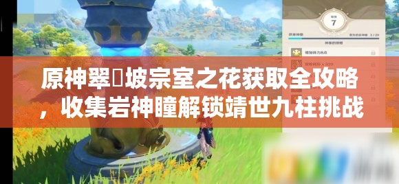 原神翠玦坡宗室之花获取全攻略，收集岩神瞳解锁靖世九柱挑战遗迹